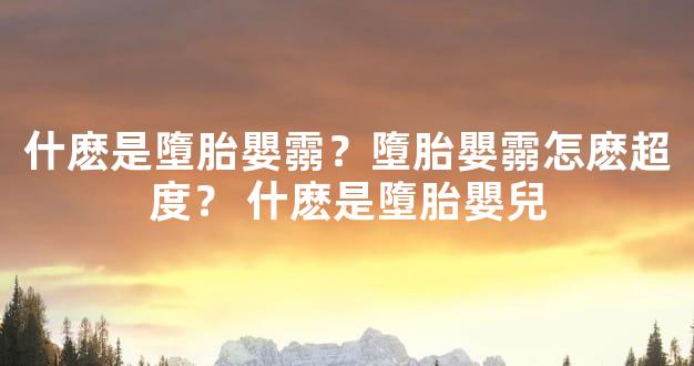 什麽是墮胎嬰霛？墮胎嬰霛怎麽超度？ 什麽是墮胎嬰兒